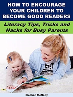 How to Encourage Your Children to Become Good Readers: Literacy Tips, Tricks and Hacks for Busy Parents